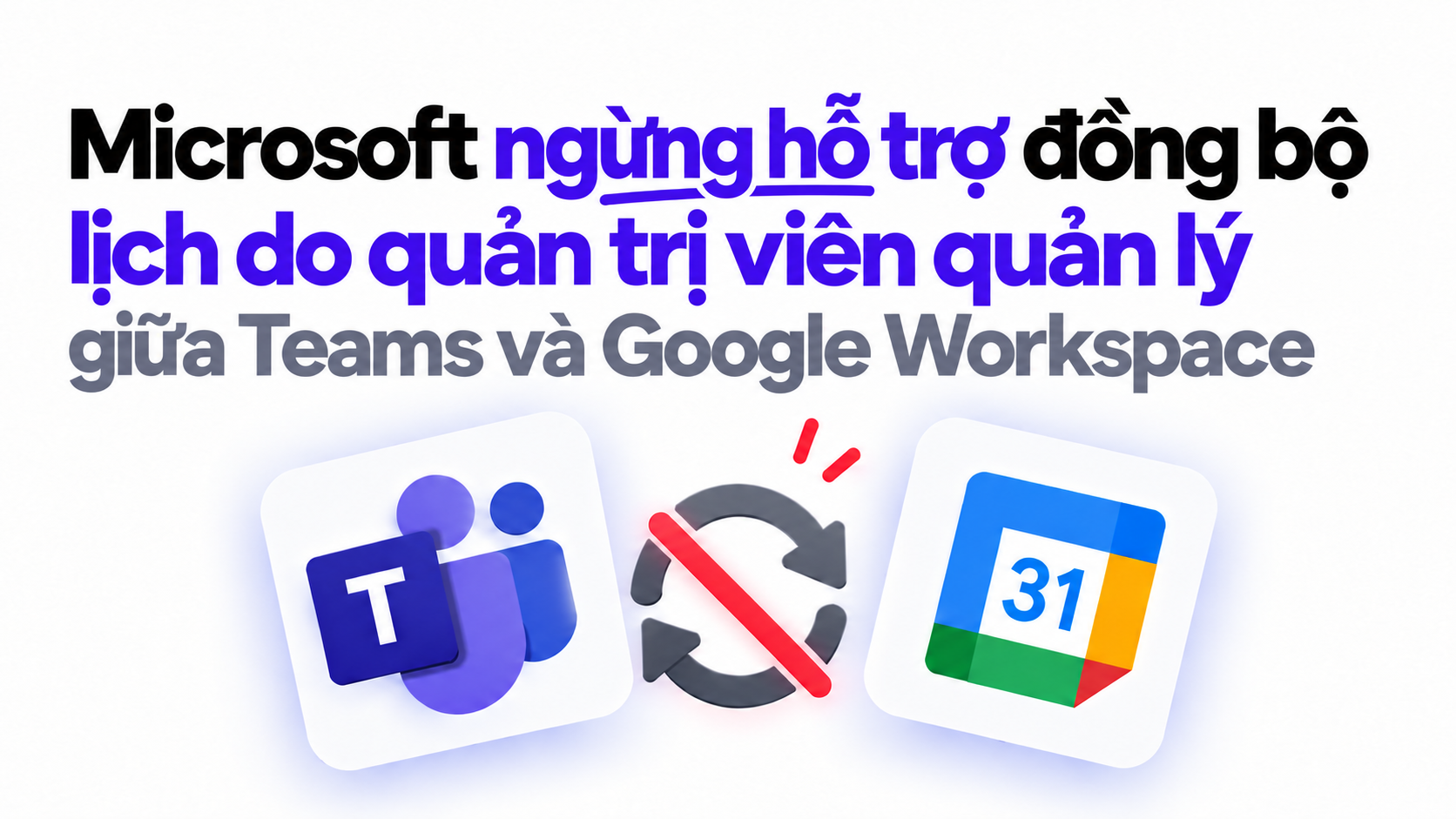 Microsoft ngừng hỗ trợ đồng bộ lịch do quản trị viên quản lý giữa Teams và Google Workspace: Bạn nên làm gì tiếp theo